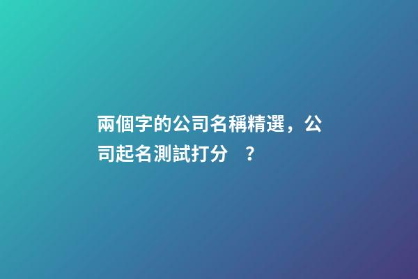 兩個字的公司名稱精選，公司起名測試打分？